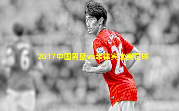 2017中国男篮vs菲律宾比赛罚球