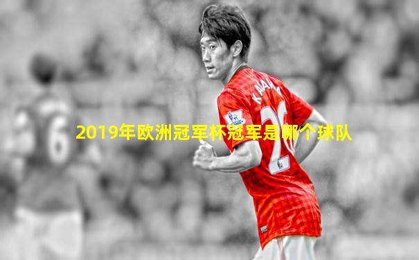 2019年欧洲冠军杯冠军是哪个球队