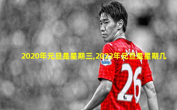 2020年元旦是星期三,2022年元旦是星期几