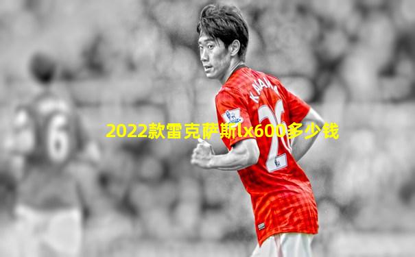2022款雷克萨斯lx600多少钱