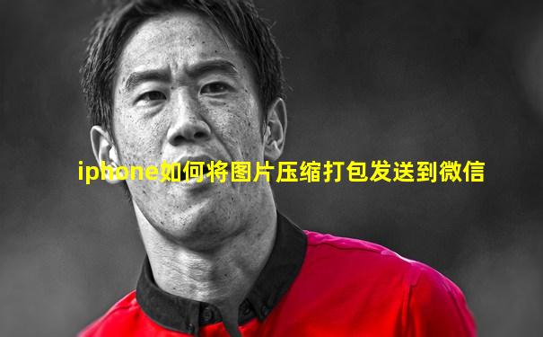 iphone如何将图片压缩打包发送到微信
