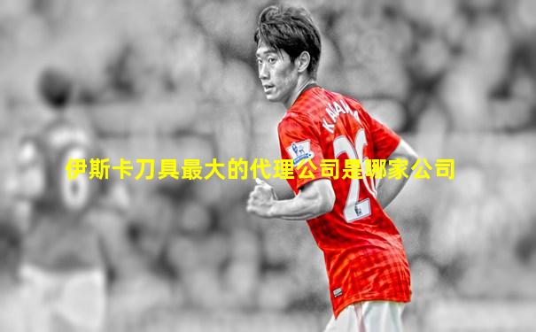 伊斯卡刀具最大的代理公司是哪家公司