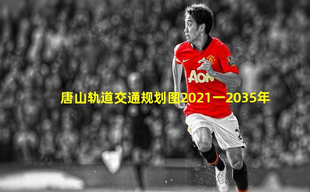 唐山轨道交通规划图2021一2035年