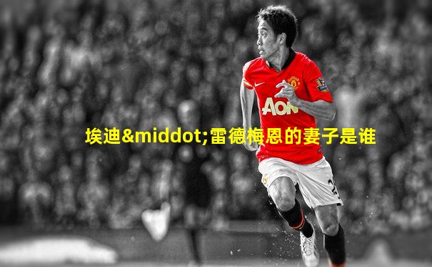埃迪·雷德梅恩的妻子是谁