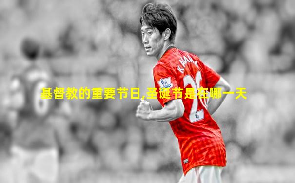 基督教的重要节日,圣诞节是在哪一天