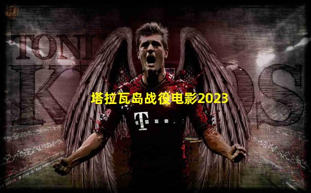 塔拉瓦岛战役电影2023