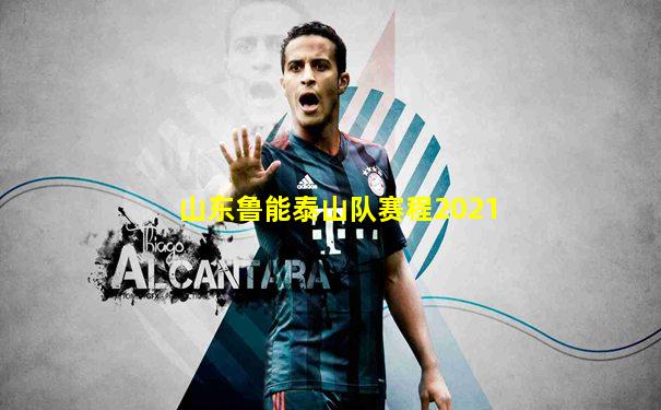 山东鲁能泰山队赛程2021