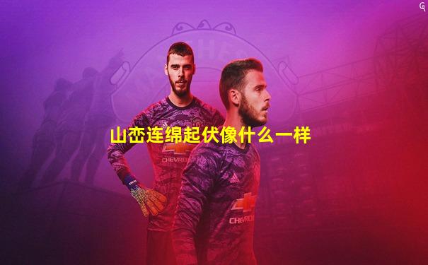 山峦连绵起伏像什么一样