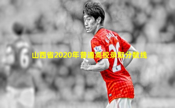 山西省2020年普通高校录取分数线