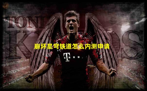 崩坏星穹铁道怎么内测申请