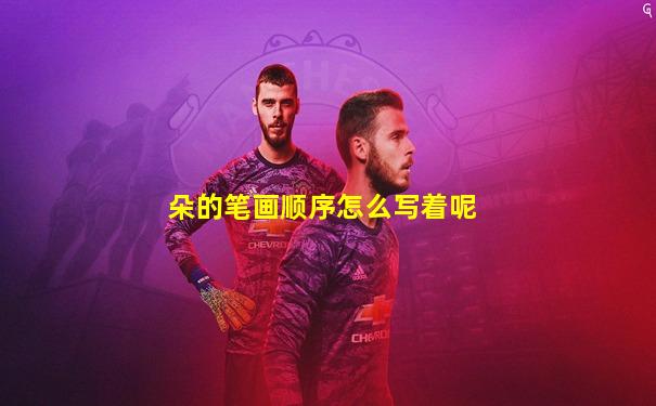 朵的笔画顺序怎么写着呢