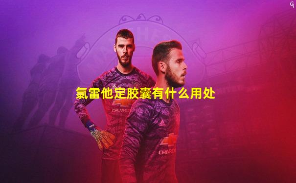 氯雷他定胶囊有什么用处