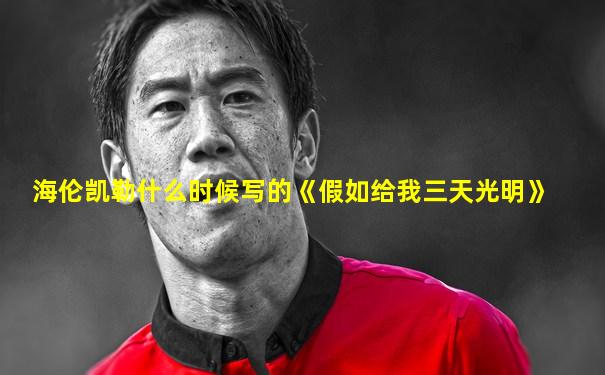 海伦凯勒什么时候写的《假如给我三天光明》