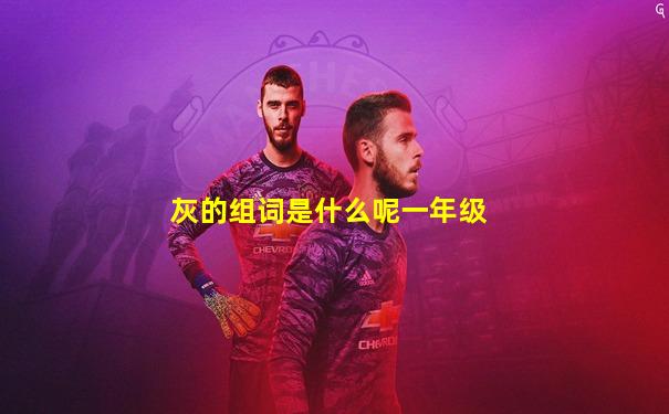 灰的组词是什么呢一年级