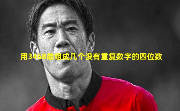 用3468能组成几个没有重复数字的四位数