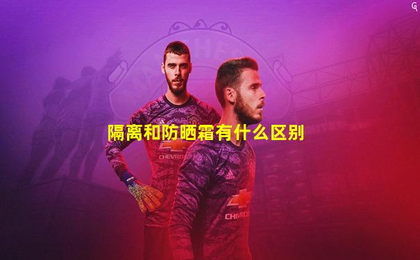 隔离和防晒霜有什么区别