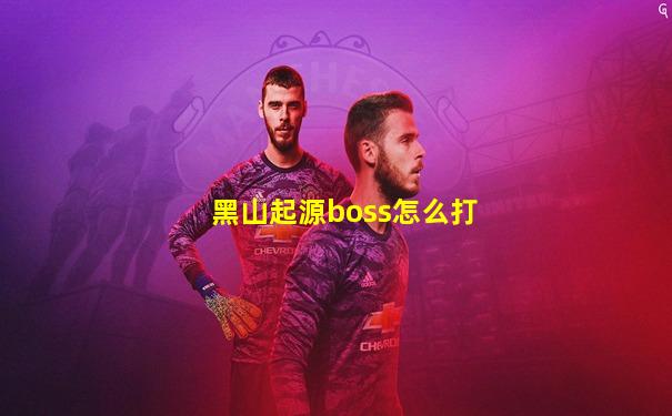 黑山起源boss怎么打