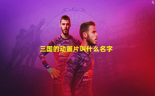三国的动画片叫什么名字