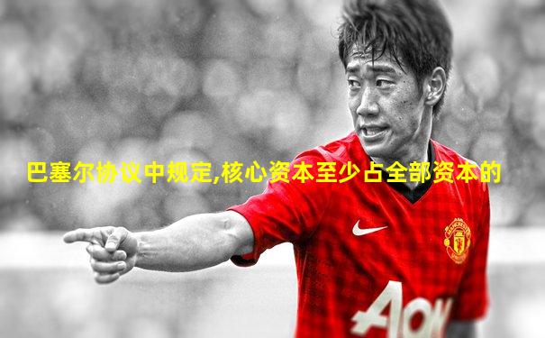 巴塞尔协议中规定,核心资本至少占全部资本的