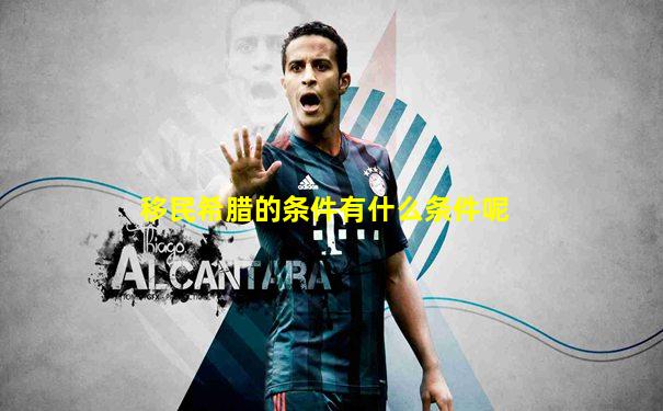 移民希腊的条件有什么条件呢